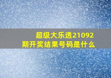 超级大乐透21092期开奖结果号码是什么