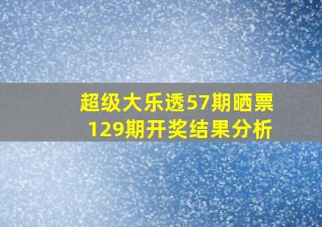 超级大乐透57期晒票129期开奖结果分析