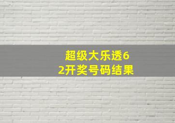 超级大乐透62开奖号码结果