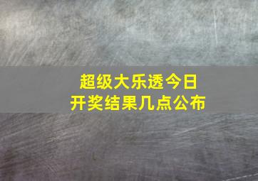 超级大乐透今日开奖结果几点公布