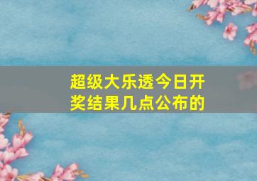 超级大乐透今日开奖结果几点公布的