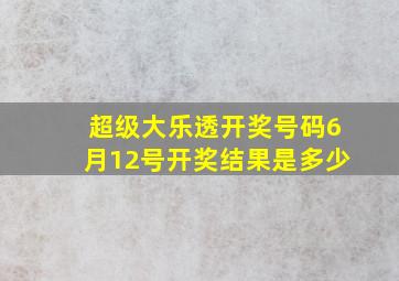 超级大乐透开奖号码6月12号开奖结果是多少