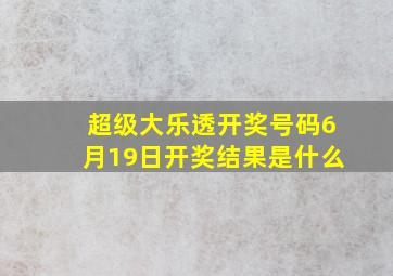 超级大乐透开奖号码6月19日开奖结果是什么