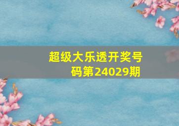 超级大乐透开奖号码第24029期