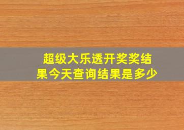 超级大乐透开奖奖结果今天查询结果是多少