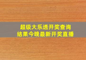 超级大乐透开奖查询结果今晚最新开奖直播