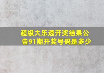 超级大乐透开奖结果公告91期开奖号码是多少