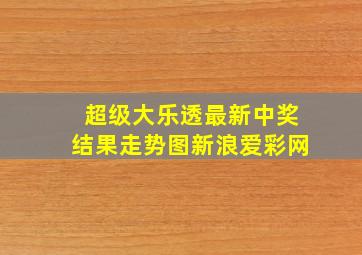 超级大乐透最新中奖结果走势图新浪爱彩网