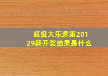 超级大乐透第20129期开奖结果是什么