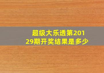 超级大乐透第20129期开奖结果是多少