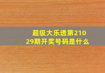 超级大乐透第21029期开奖号码是什么