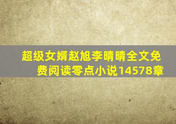 超级女婿赵旭李晴晴全文免费阅读零点小说14578章