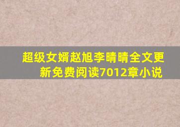 超级女婿赵旭李晴晴全文更新免费阅读7012章小说