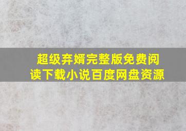 超级弃婿完整版免费阅读下载小说百度网盘资源