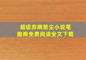 超级弃婿楚尘小说笔趣阁免费阅读全文下载