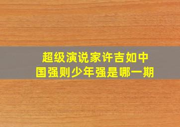 超级演说家许吉如中国强则少年强是哪一期