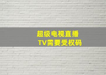 超级电视直播TV需要受权码