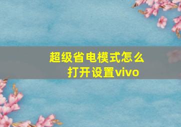 超级省电模式怎么打开设置vivo