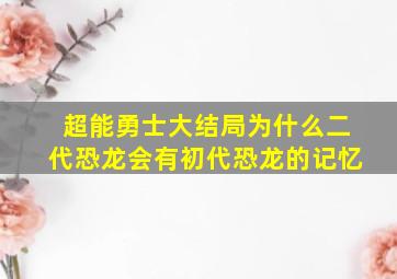 超能勇士大结局为什么二代恐龙会有初代恐龙的记忆