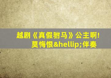 越剧《真假驸马》公主啊!莫悔恨…伴奏