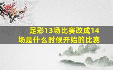 足彩13场比赛改成14场是什么时候开始的比赛