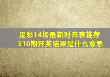 足彩14场最新对阵表推荐310期开奖结果是什么意思