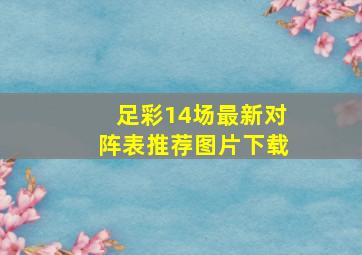 足彩14场最新对阵表推荐图片下载