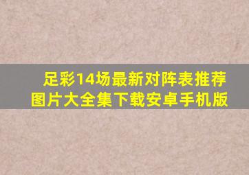 足彩14场最新对阵表推荐图片大全集下载安卓手机版