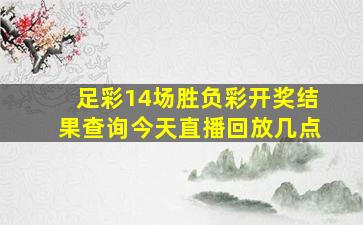 足彩14场胜负彩开奖结果查询今天直播回放几点