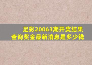 足彩20063期开奖结果查询奖金最新消息是多少钱