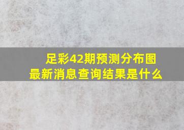 足彩42期预测分布图最新消息查询结果是什么