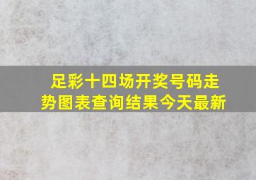 足彩十四场开奖号码走势图表查询结果今天最新