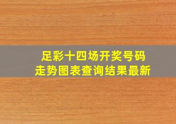 足彩十四场开奖号码走势图表查询结果最新