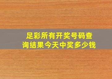 足彩所有开奖号码查询结果今天中奖多少钱