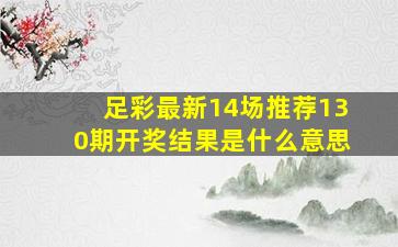 足彩最新14场推荐130期开奖结果是什么意思