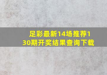 足彩最新14场推荐130期开奖结果查询下载