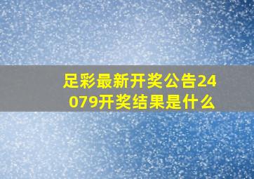 足彩最新开奖公告24079开奖结果是什么