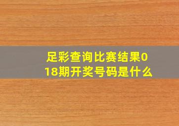 足彩查询比赛结果018期开奖号码是什么