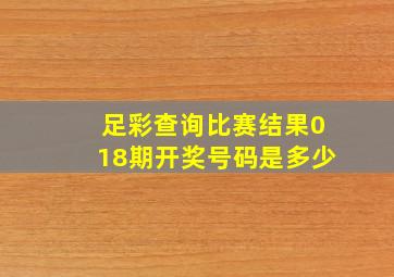 足彩查询比赛结果018期开奖号码是多少