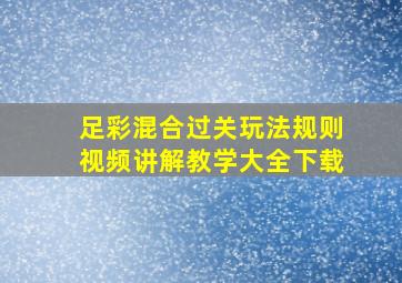 足彩混合过关玩法规则视频讲解教学大全下载