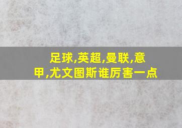 足球,英超,曼联,意甲,尤文图斯谁厉害一点