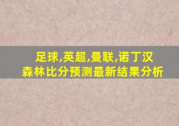 足球,英超,曼联,诺丁汉森林比分预测最新结果分析