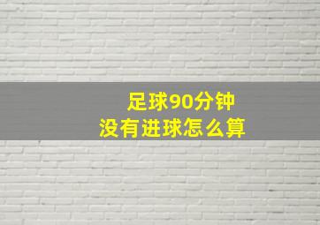 足球90分钟没有进球怎么算