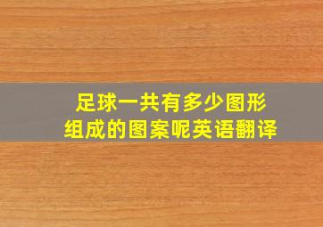 足球一共有多少图形组成的图案呢英语翻译