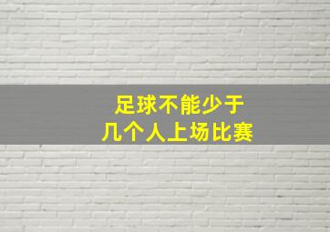 足球不能少于几个人上场比赛