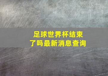 足球世界杯结束了吗最新消息查询