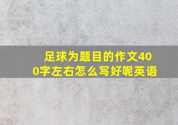 足球为题目的作文400字左右怎么写好呢英语