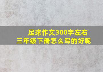 足球作文300字左右三年级下册怎么写的好呢