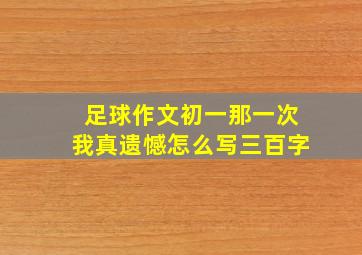 足球作文初一那一次我真遗憾怎么写三百字