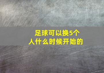 足球可以换5个人什么时候开始的